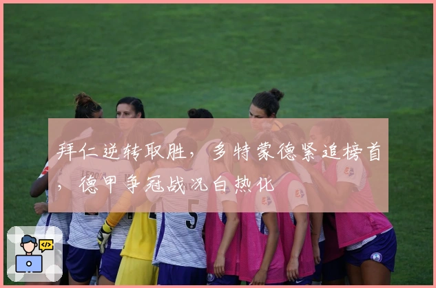 拜仁逆转取胜，多特蒙德紧追榜首，德甲争冠战况白热化