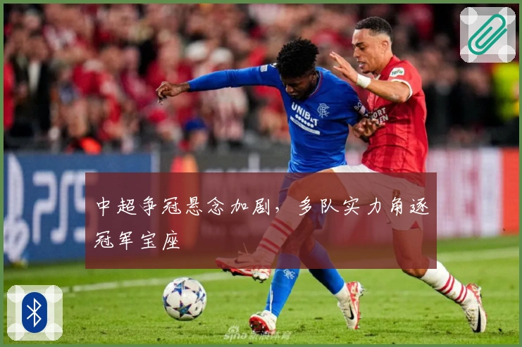 中超争冠悬念加剧，多队实力角逐冠军宝座