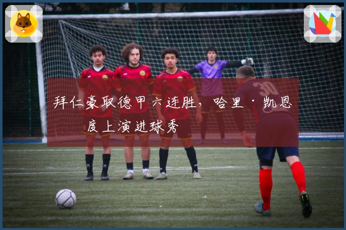 拜仁豪取德甲六连胜，哈里·凯恩再度上演进球秀