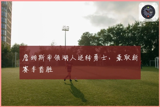 詹姆斯率领湖人逆转勇士,豪取新赛季首胜