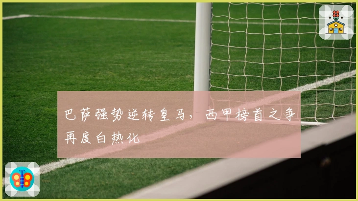 巴萨强势逆转皇马，西甲榜首之争再度白热化