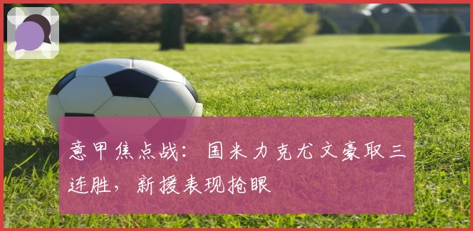 意甲焦点战：国米力克尤文豪取三连胜，新援表现抢眼