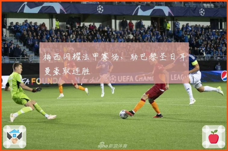 梅西闪耀法甲赛场，助巴黎圣日耳曼豪取连胜