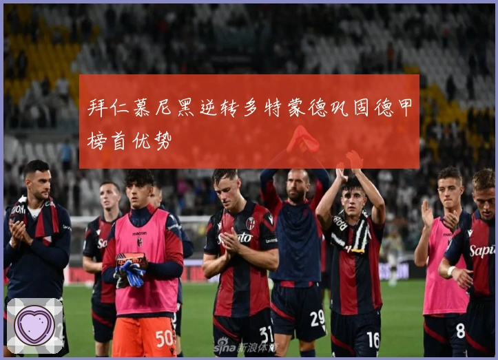 拜仁慕尼黑逆转多特蒙德巩固德甲榜首优势