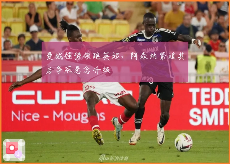 曼城强势领跑英超，阿森纳紧追其后争冠悬念升级