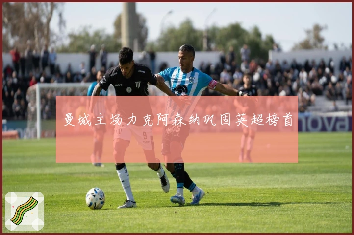 曼城主场力克阿森纳巩固英超榜首