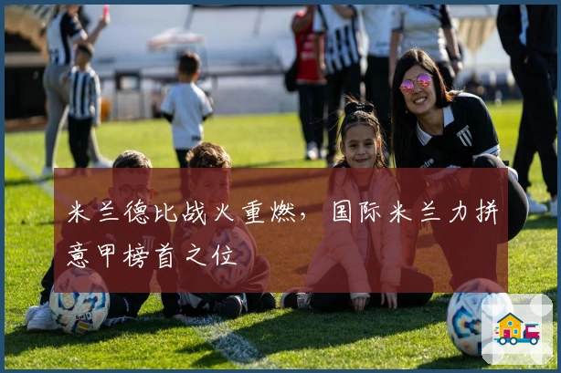 米兰德比战火重燃，国际米兰力拼意甲榜首之位