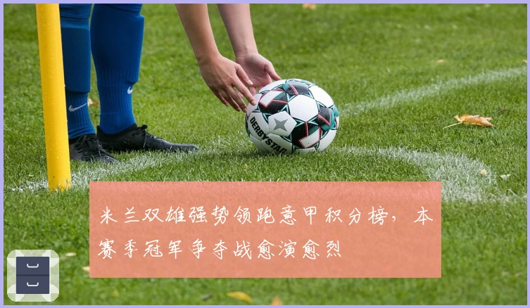 米兰双雄强势领跑意甲积分榜，本赛季冠军争夺战愈演愈烈