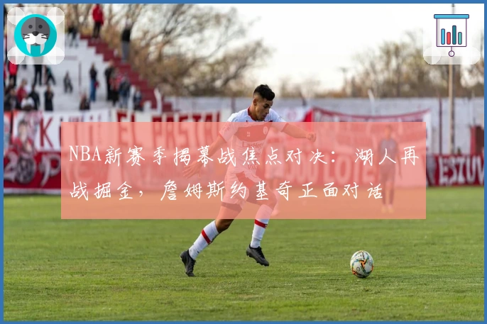 NBA新赛季揭幕战焦点对决：湖人再战掘金，詹姆斯约基奇正面对话
