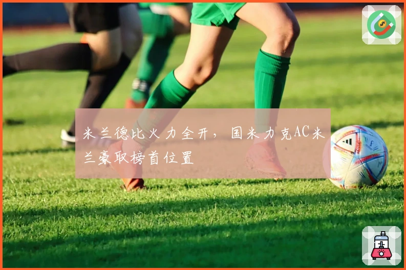 米兰德比火力全开，国米力克AC米兰豪取榜首位置