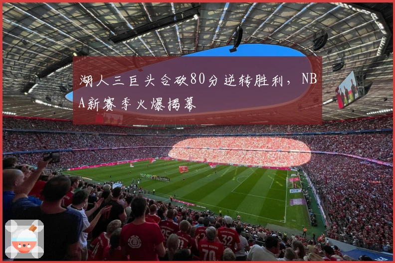 湖人三巨头合砍80分逆转胜利，NBA新赛季火爆揭幕