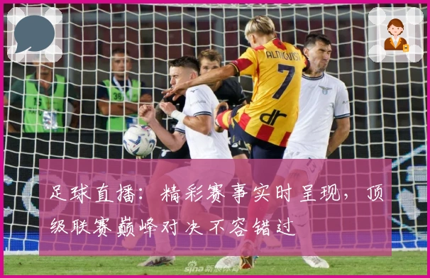 足球直播：精彩赛事实时呈现，顶级联赛巅峰对决不容错过