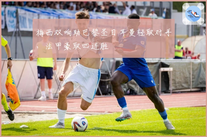 梅西双响助巴黎圣日耳曼轻取对手，法甲豪取四连胜