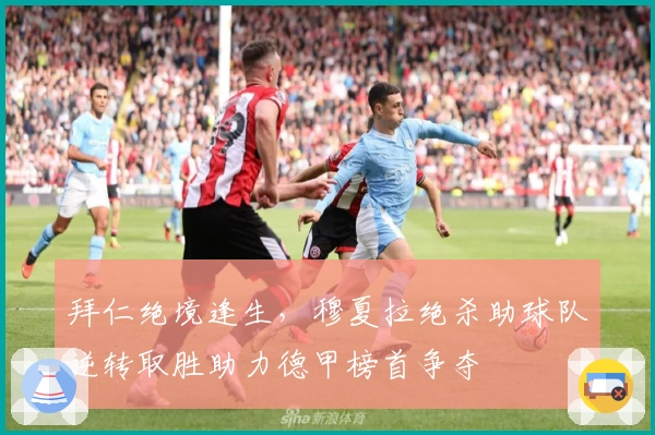 拜仁绝境逢生，穆夏拉绝杀助球队逆转取胜助力德甲榜首争夺