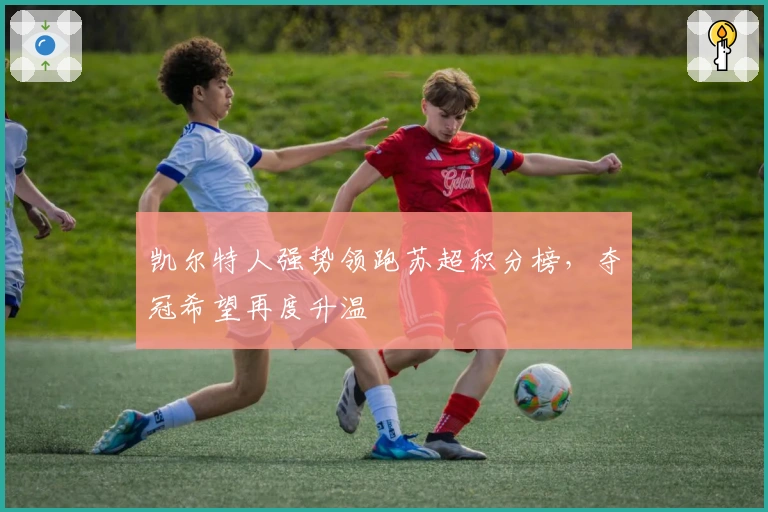 凯尔特人强势领跑苏超积分榜，夺冠希望再度升温